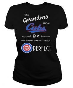 I’m a grandma and a chicago cubs fan which means i’m pretty much perfect shirt