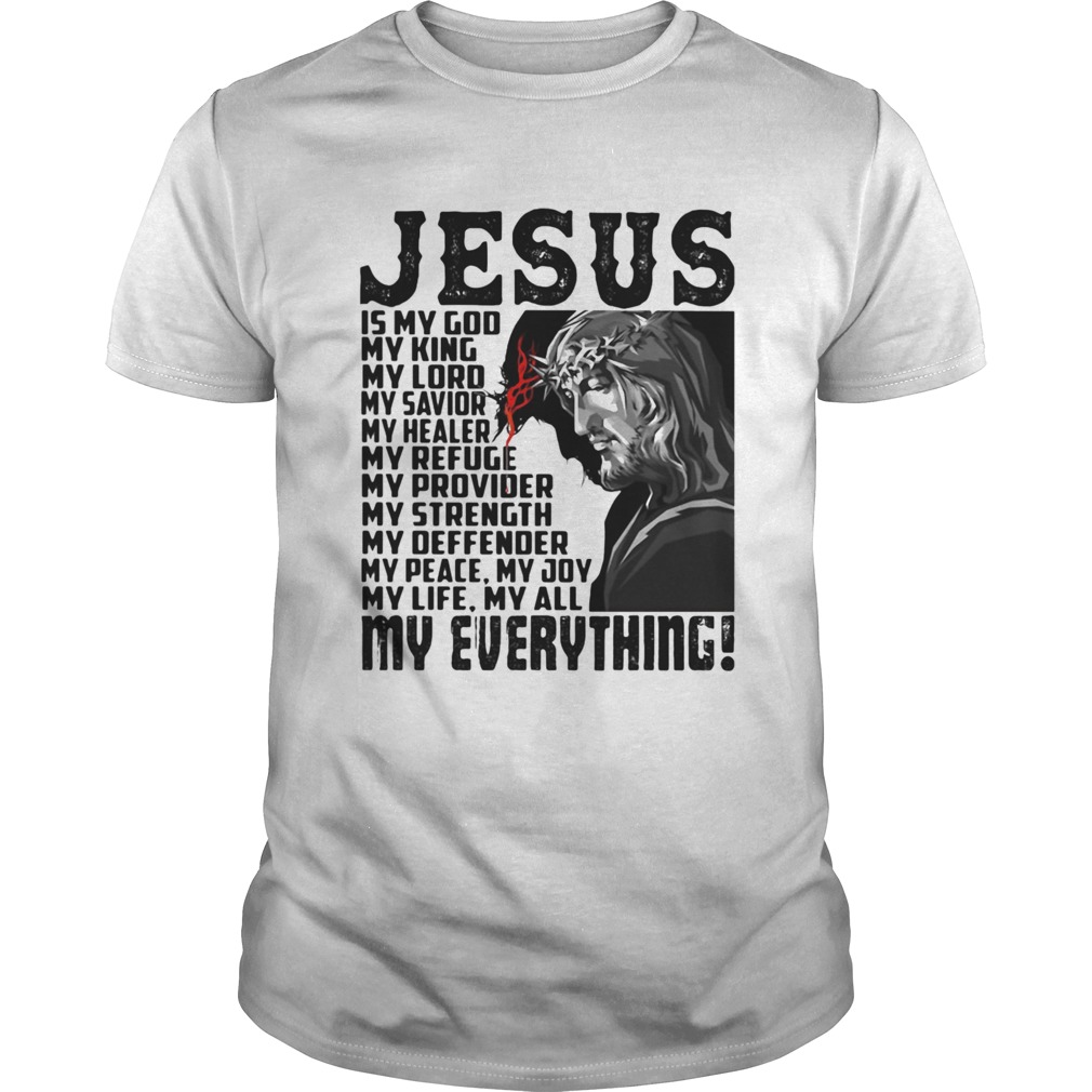 Jesus Is My God My King My Lord My Savior My Healer My Refuge My Everything shirt