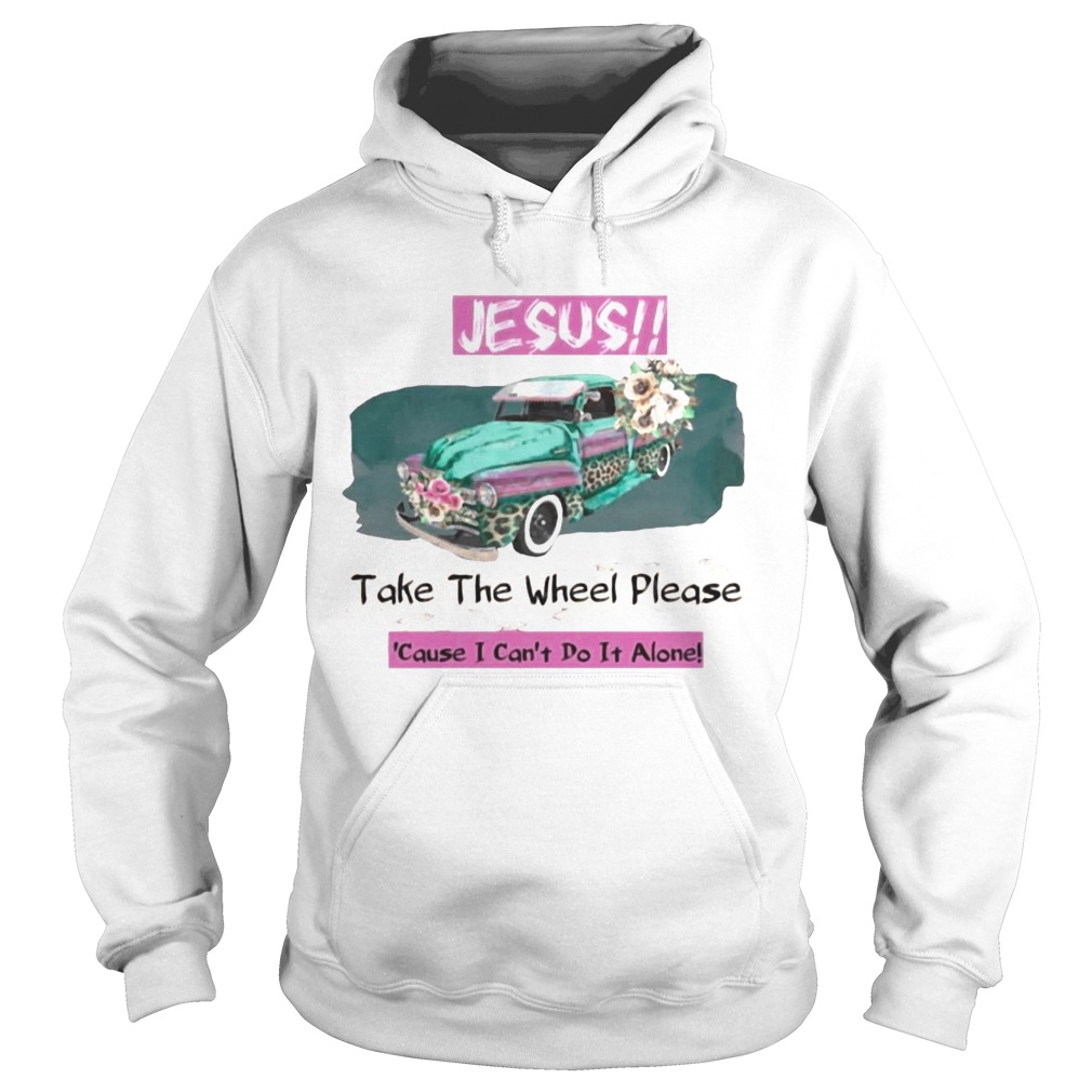 Jesus Take The Wheel Please Cause I Cant Do It Alone Hoodie