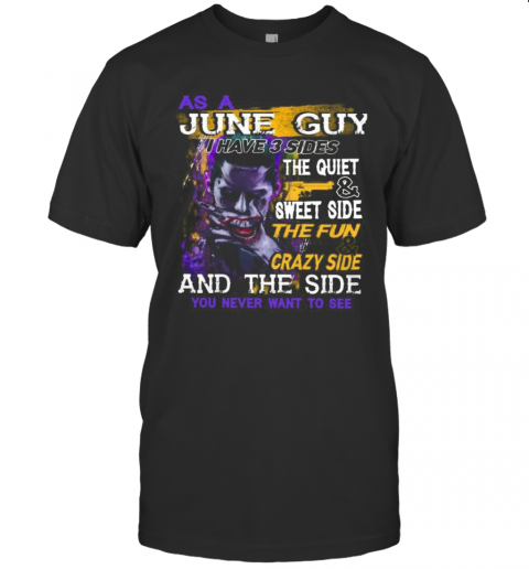 Joker As A June Guy I Have 3 Sides The Quiet And Sweet Side The Fun And Crazy Side And The Side You Never Want To See T-Shirt