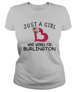 Just a girl who works for burlington heart flowers shirt