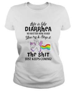 LIFE IS LIKE DIARRHEA NO MATTER HOW HARD YOU TRY AND STOP IT THE SHIT JUST KEEPS COMING UNICORN shi Classic Ladies