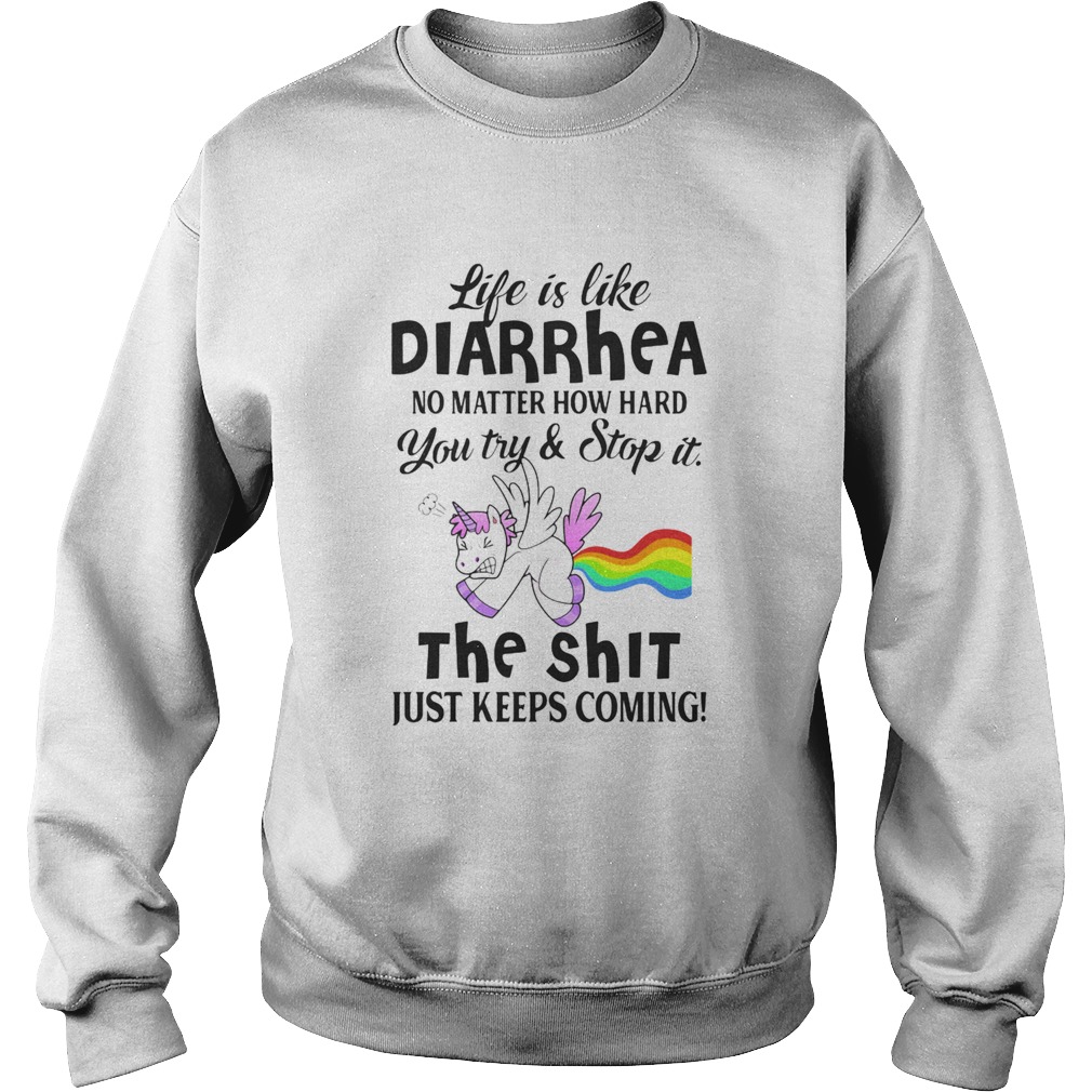 LIFE IS LIKE DIARRHEA NO MATTER HOW HARD YOU TRY AND STOP IT THE SHIT JUST KEEPS COMING UNICORN shi Sweatshirt