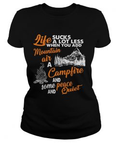 LIFE SUCKS A LOT LESS WHEN YOU ADD MOUNTAIN AIR A CAMPFIRE AND SOME PEACE AND QUIET  Classic Ladies