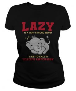 Lazy Is A Very Strong Word I Like To Call It Selective Participation  Classic Ladies