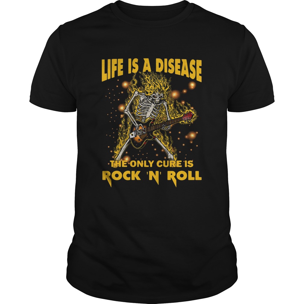 Life Is A Disease The Only Cure Is Rock N Roll shirt