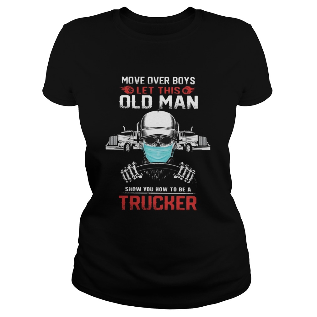 MOVE OVER BOYS LET THIS OLD MAN SHOW YOU HOW TO BE A TRUCKER SKULL WEAR MASK Classic Ladies