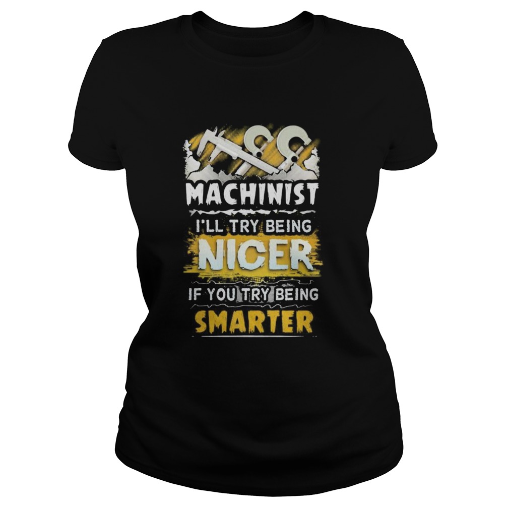 Machinist ill try being nicer if you try being smarter Classic Ladies