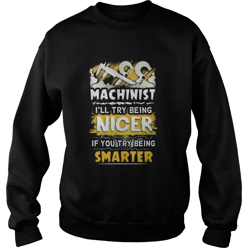 Machinist ill try being nicer if you try being smarter Sweatshirt