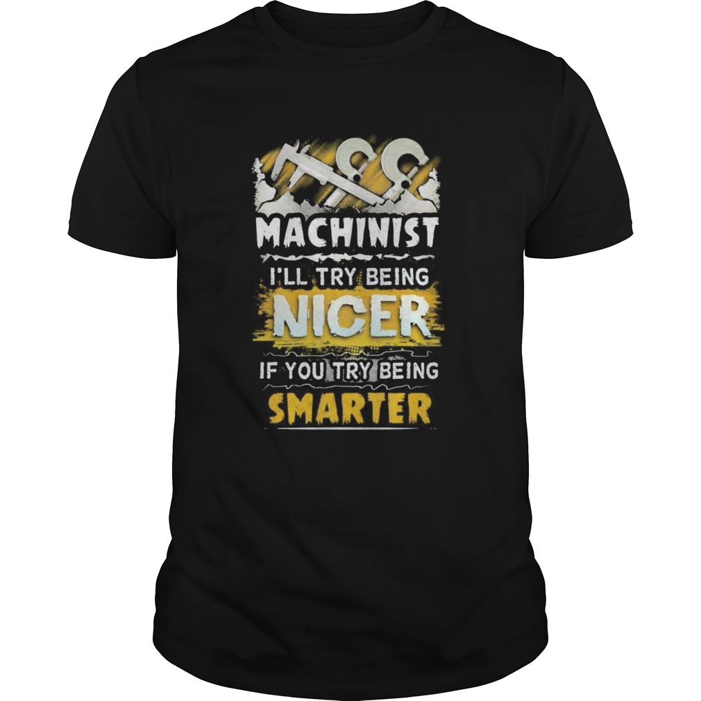 Machinist ill try being nicer if you try being smarter shirt