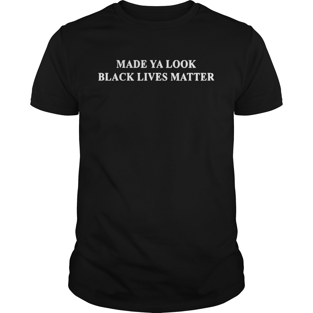 Made Ya Look Black Lives Matter shirt