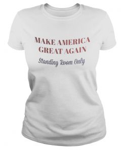 Make America great again standing room only  Classic Ladies