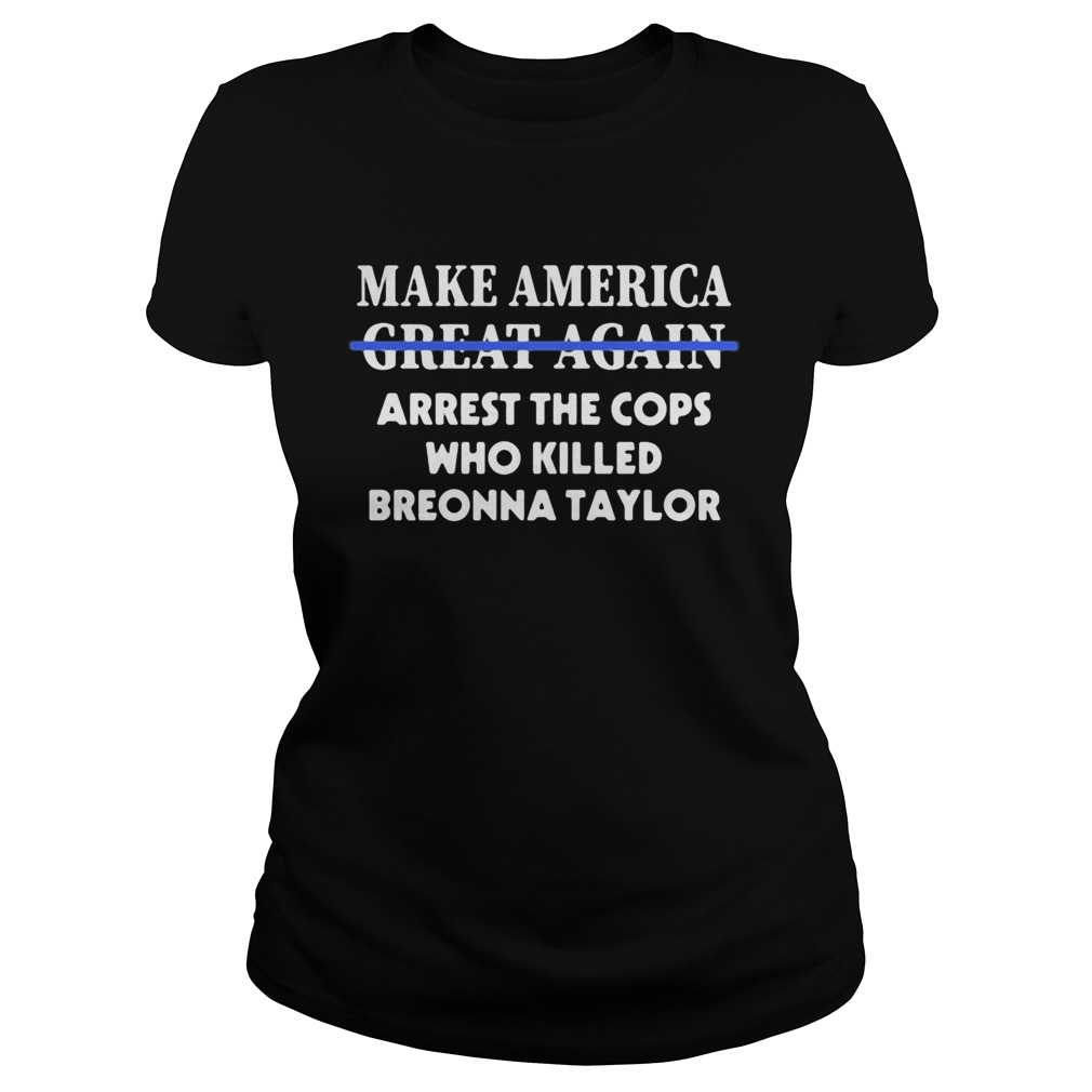 Make america great again arrest the cops who killed breonna taylor  Classic Ladies