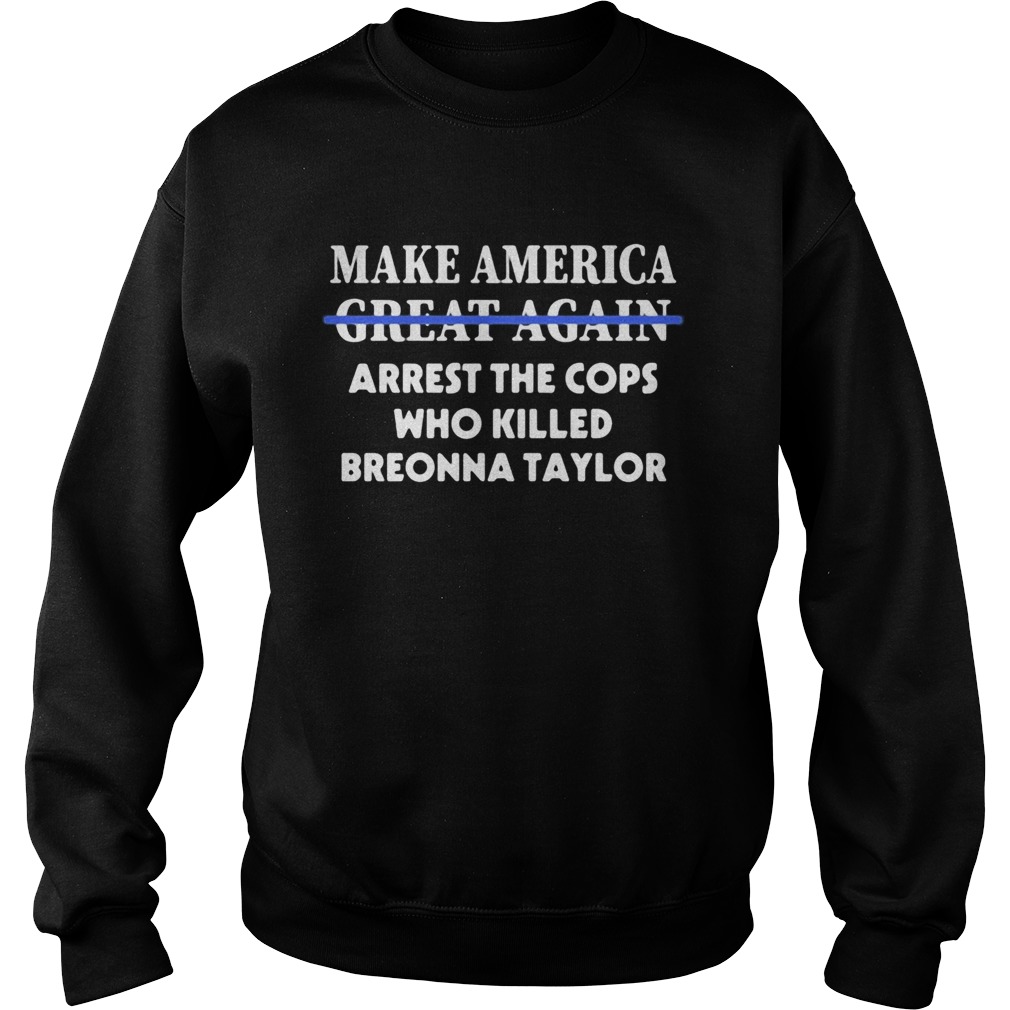 Make america great again arrest the cops who killed breonna taylor  Sweatshirt