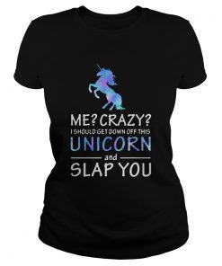 Me Crazy I should get down off this Unicorn and slap you  Classic Ladies