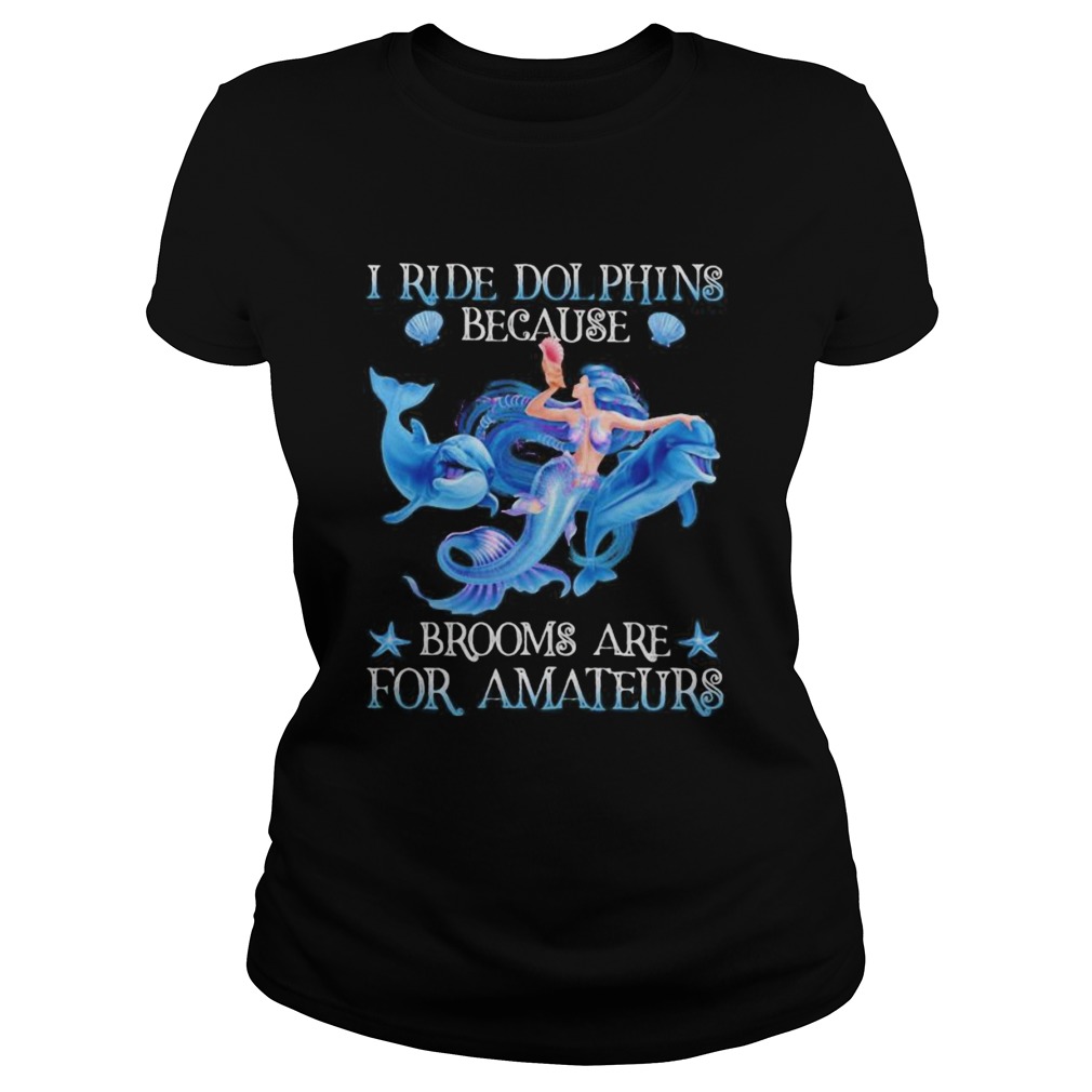 Mermaid i ride dolphins because brooms are for amateurs sea Classic Ladies