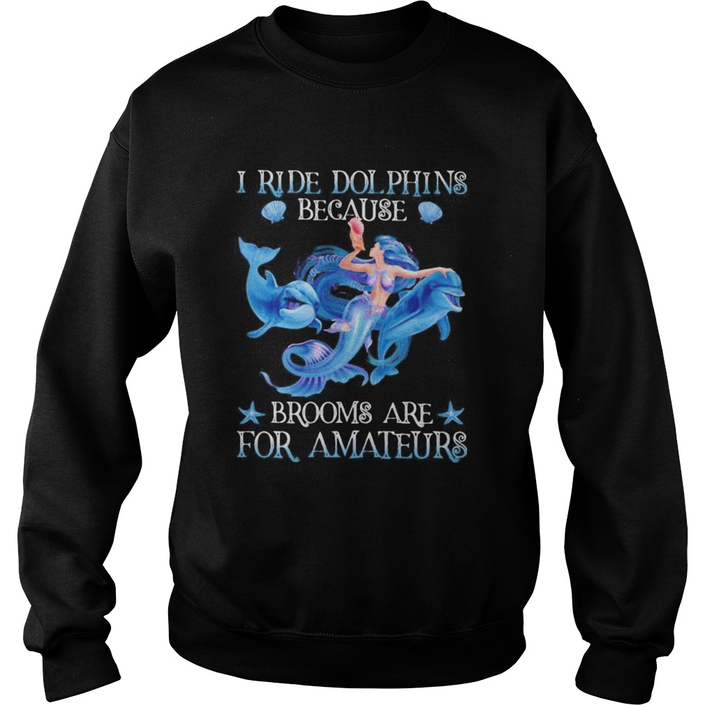 Mermaid i ride dolphins because brooms are for amateurs sea Sweatshirt