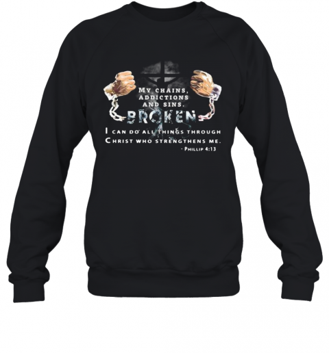 My Chains Addictions And Sons Broken I Can Do All Things Through Christ Who Strengthens Me Phillip T-Shirt Unisex Sweatshirt