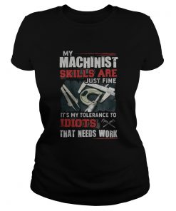 My Machinist skills are just fine Its my tolerance to idiots that needs work  Classic Ladies