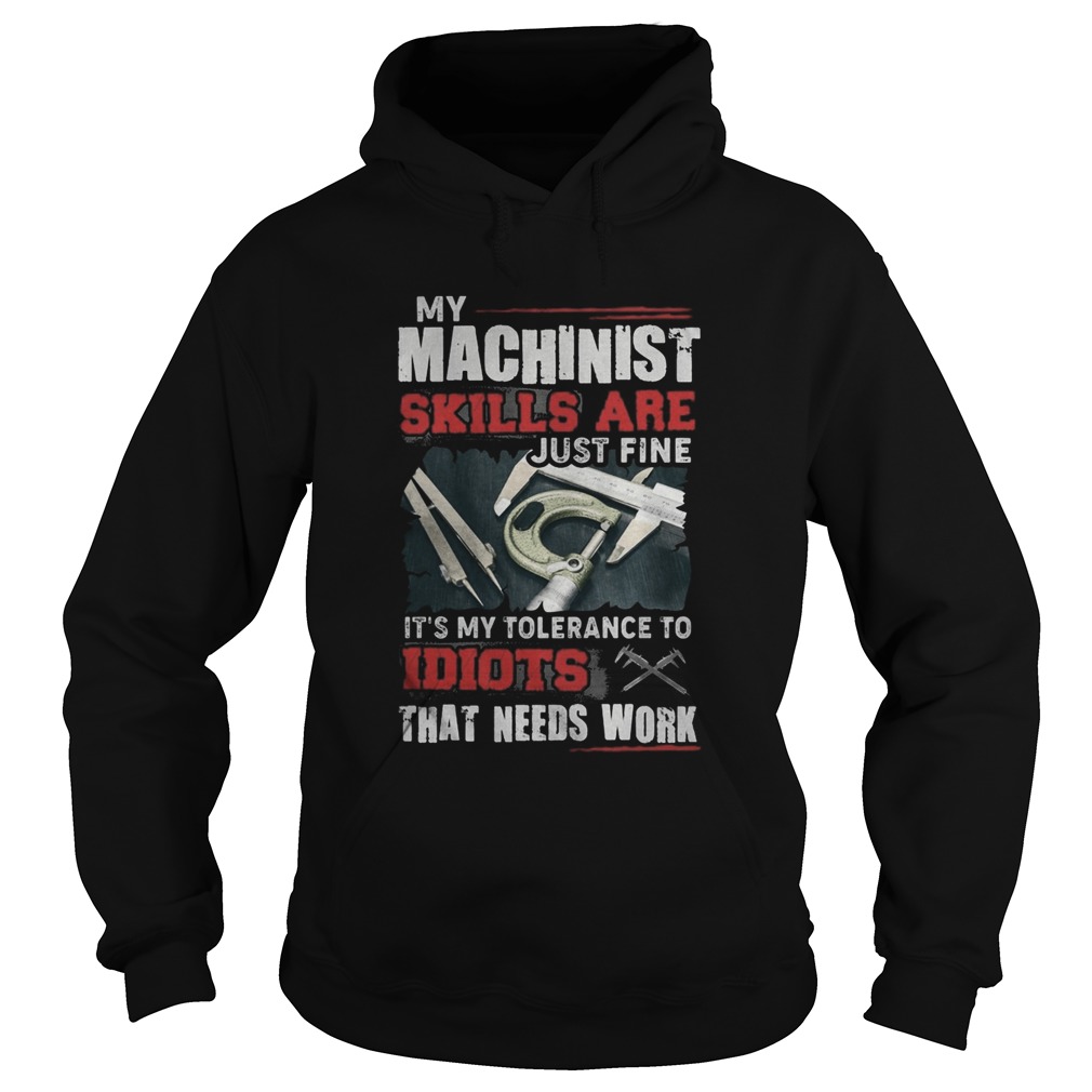 My Machinist skills are just fine Its my tolerance to idiots that needs work  Hoodie