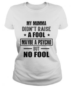 My Momma DidnT Raise A Fool Maybe A Psycho But No Fool  Classic Ladies