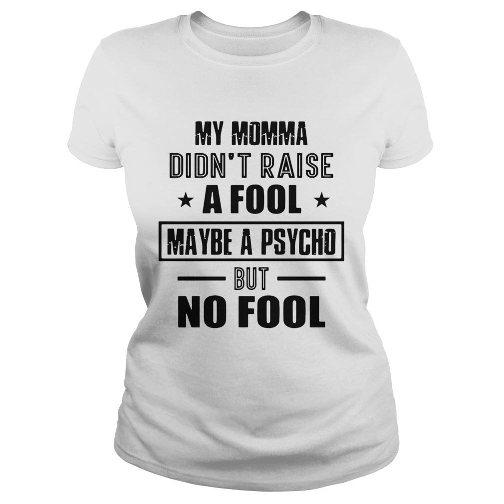 My Momma DidnT Raise A Fool Maybe A Psycho But No Fool Classic Ladies