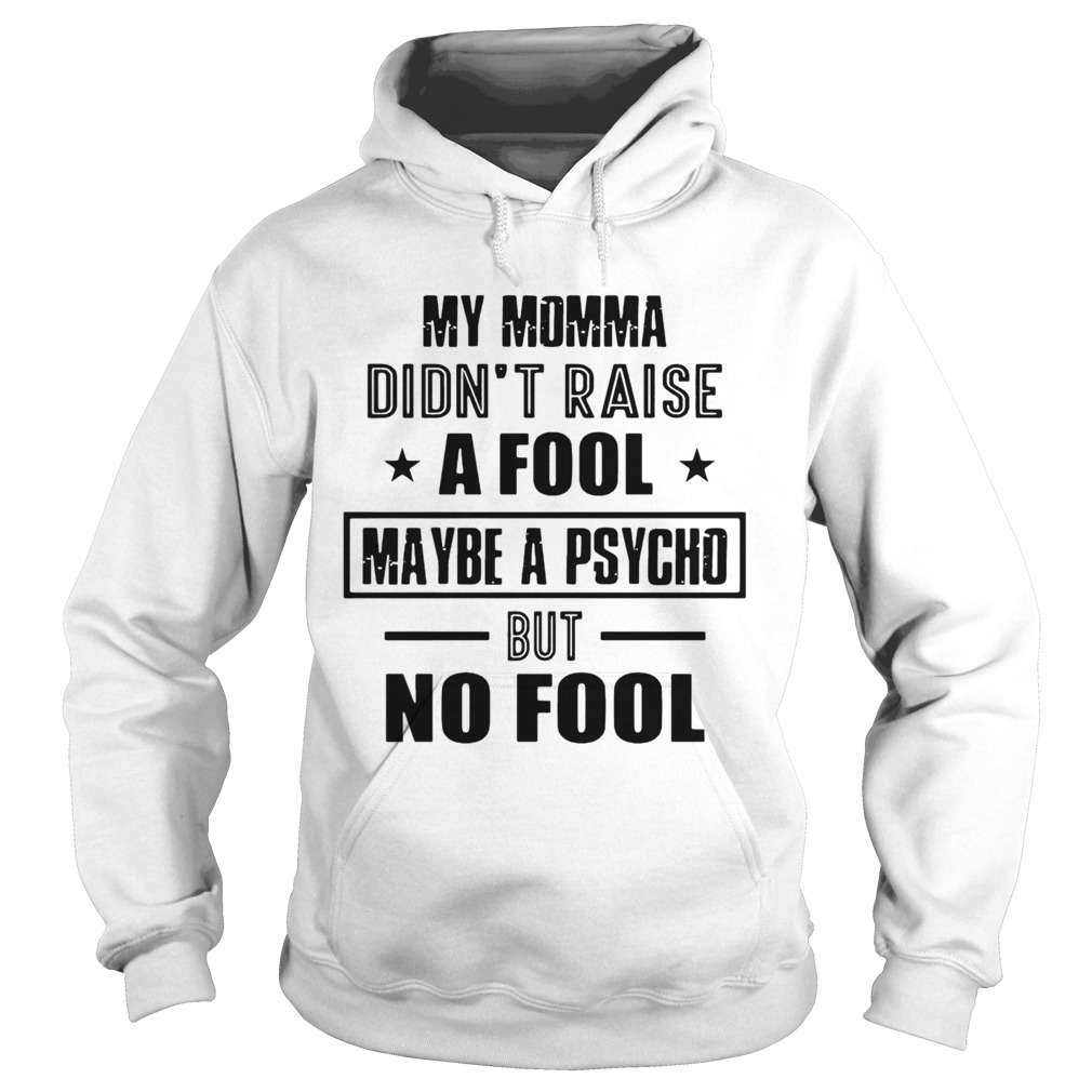 My Momma DidnT Raise A Fool Maybe A Psycho But No Fool Hoodie