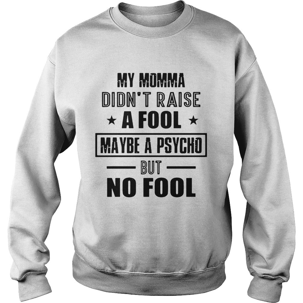 My Momma DidnT Raise A Fool Maybe A Psycho But No Fool Sweatshirt