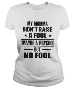 My Momma Didnt Raise A Fool Maybe A Psycho But Fool  Classic Ladies