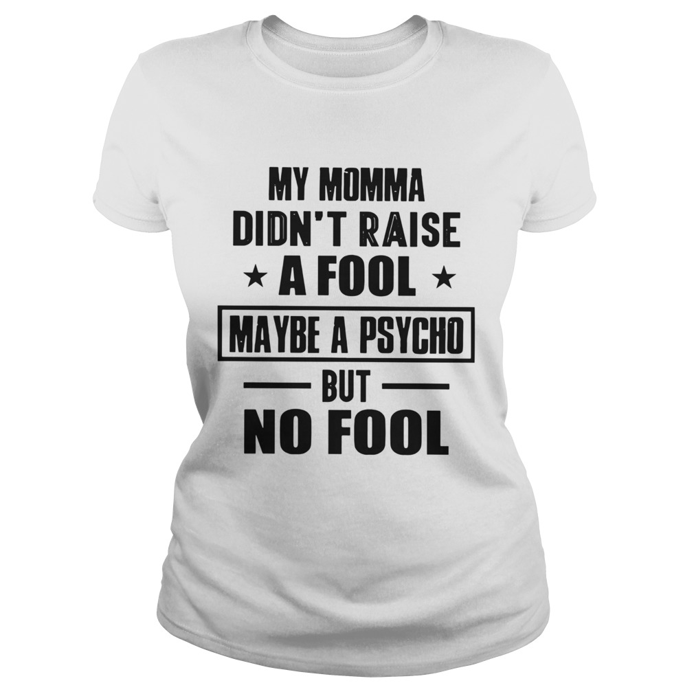 My Momma Didnt Raise A Fool Maybe A Psycho But Fool Classic Ladies