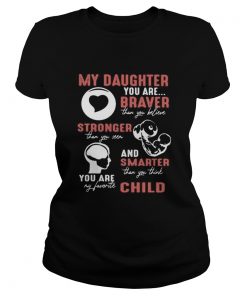 My daughter you are braver than you believe stronger than you seen and smarter than you think you a Classic Ladies