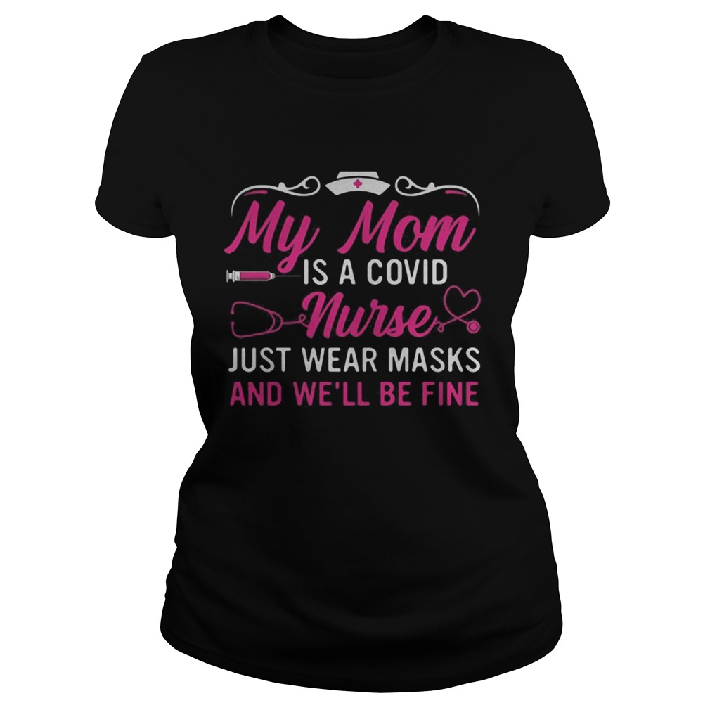 My mom is a covid nurse just wear masks and well be fine Classic Ladies