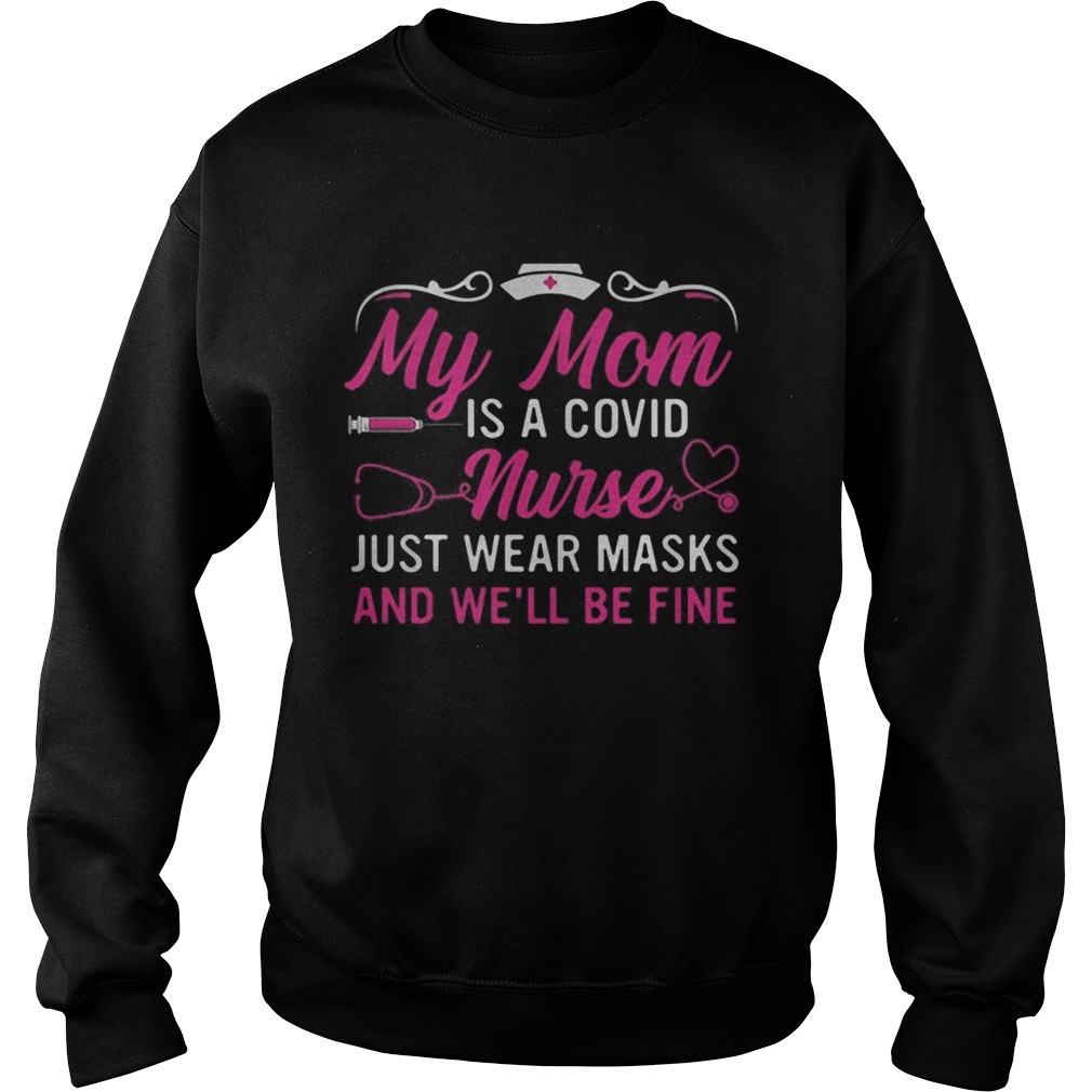 My mom is a covid nurse just wear masks and well be fine Sweatshirt