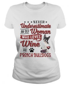 NEVER UNDERESTIMATE AN OLD WOMAN WHO LOVES WINE AND FRENCH BULLDOGS  Classic Ladies