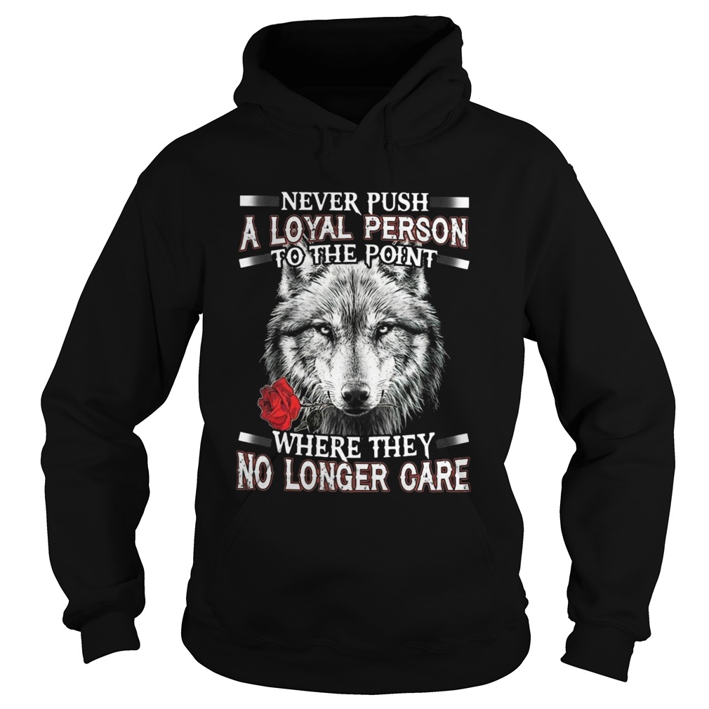 Never Push A Loyal Person To The Point Where They No Longer Care Hoodie