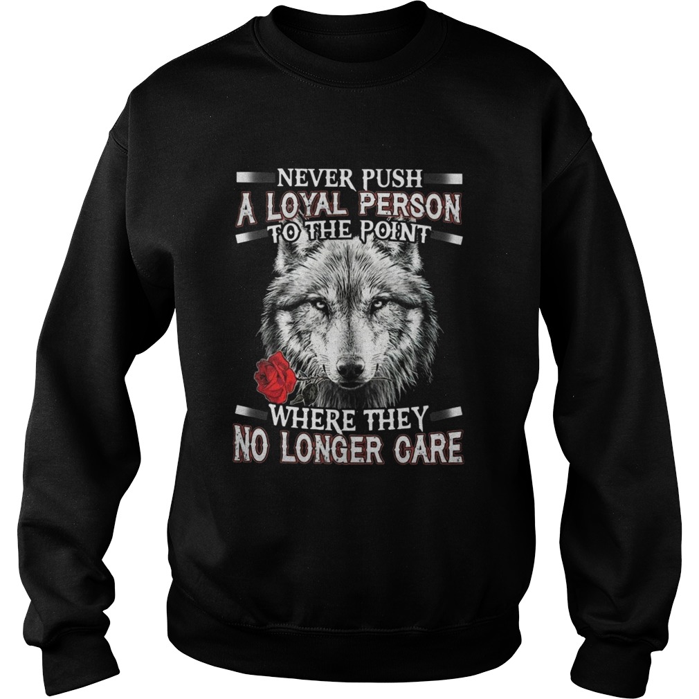 Never Push A Loyal Person To The Point Where They No Longer Care Sweatshirt