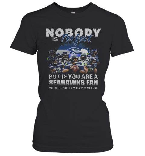 Nobody Is Perfect But If You Are A Seahawks Fan You'Re Pretty Damn Close T-Shirt Classic Women's T-shirt