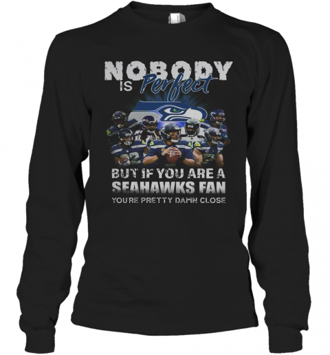 Nobody Is Perfect But If You Are A Seahawks Fan You'Re Pretty Damn Close T-Shirt Long Sleeved T-shirt 