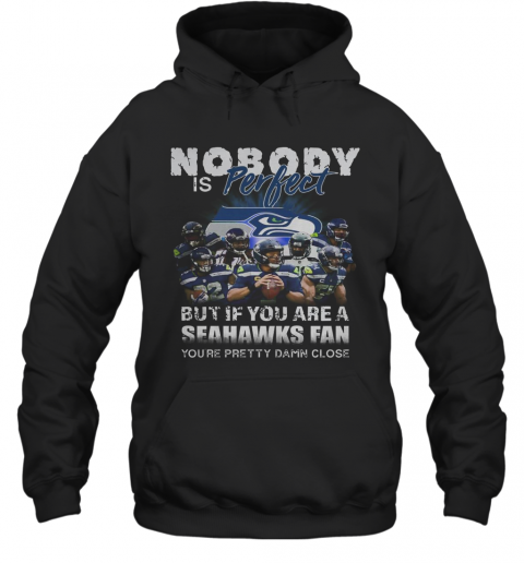 Nobody Is Perfect But If You Are A Seahawks Fan You'Re Pretty Damn Close T-Shirt Unisex Hoodie