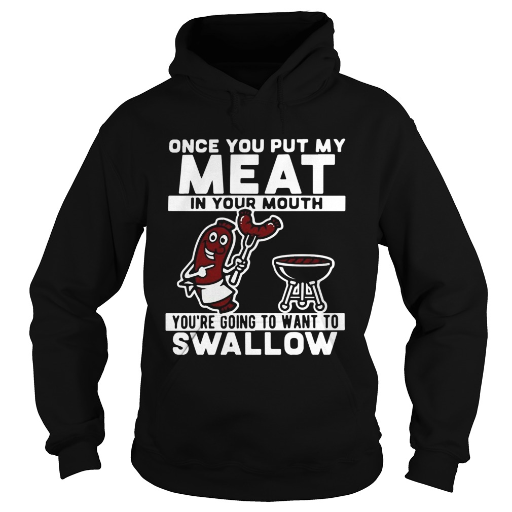 Once You Put My Meat In Your Mouth Youre Going To Want To Swallow Hoodie