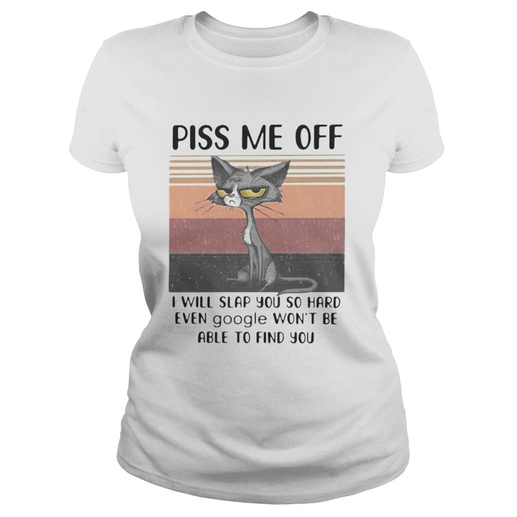 PISS ME OFF I WILL SLAP YOU SO HARD EVEN GOOGLE WONT BE ABLE TO FIND YOU CAT VINTAGE RETRO Classic Ladies