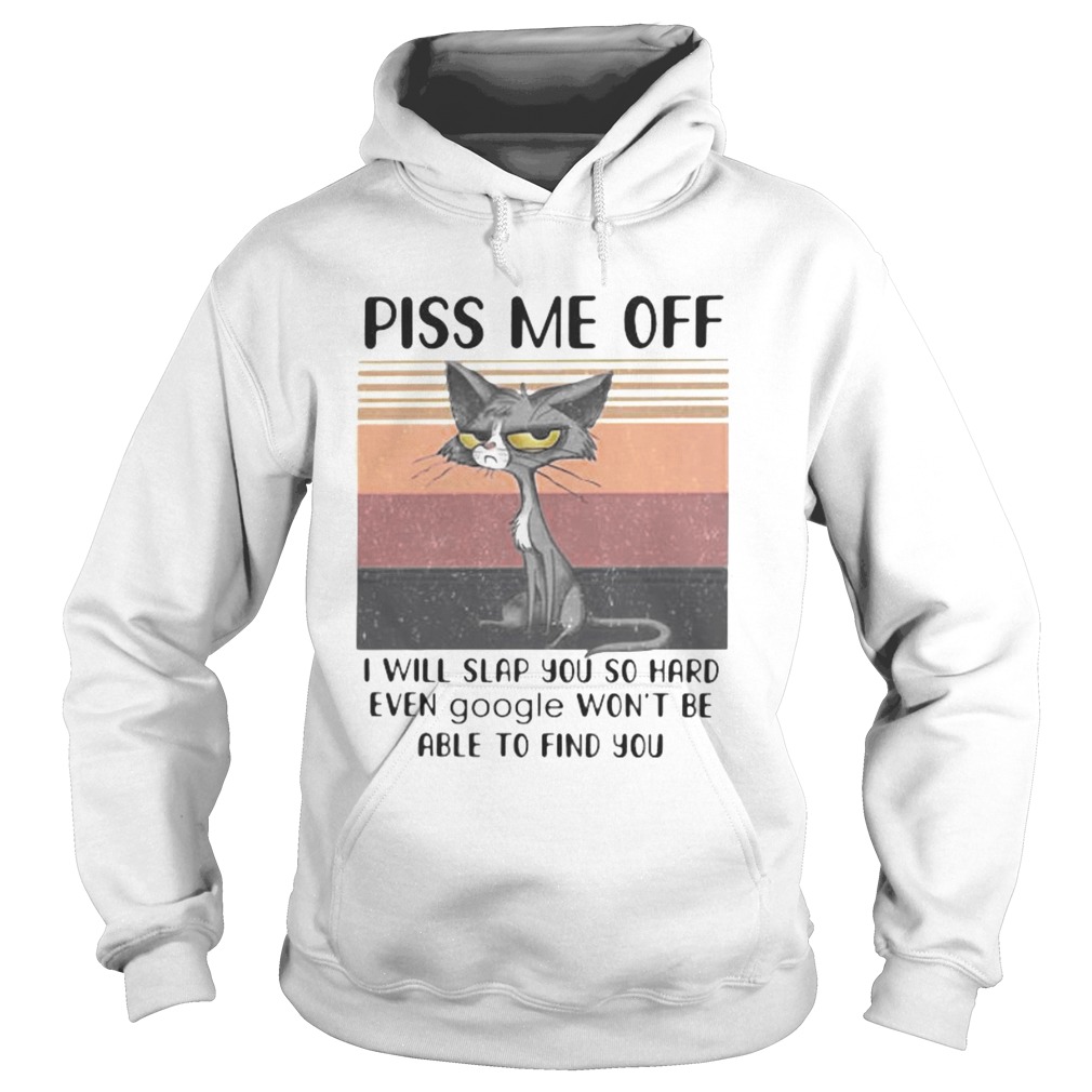 PISS ME OFF I WILL SLAP YOU SO HARD EVEN GOOGLE WONT BE ABLE TO FIND YOU CAT VINTAGE RETRO Hoodie