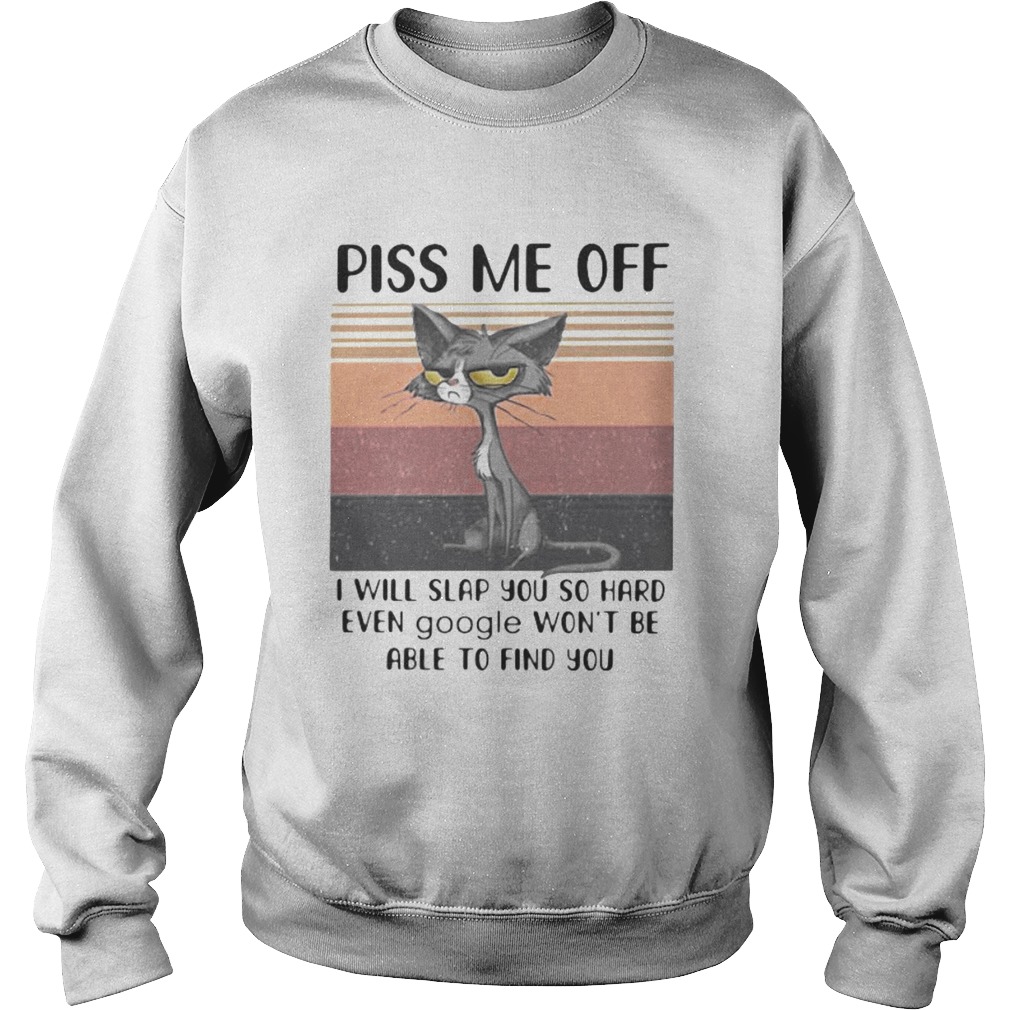 PISS ME OFF I WILL SLAP YOU SO HARD EVEN GOOGLE WONT BE ABLE TO FIND YOU CAT VINTAGE RETRO Sweatshirt