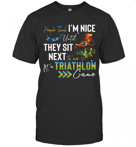 People Think I'M Nice Until They Sit Next To Me Triathlon At A Game T-Shirt