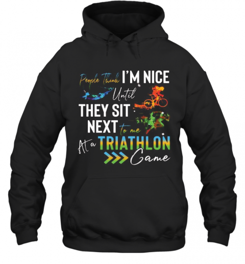 People Think I'M Nice Until They Sit Next To Me Triathlon At A Game T-Shirt Unisex Hoodie