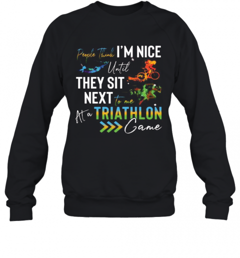 People Think I'M Nice Until They Sit Next To Me Triathlon At A Game T-Shirt Unisex Sweatshirt