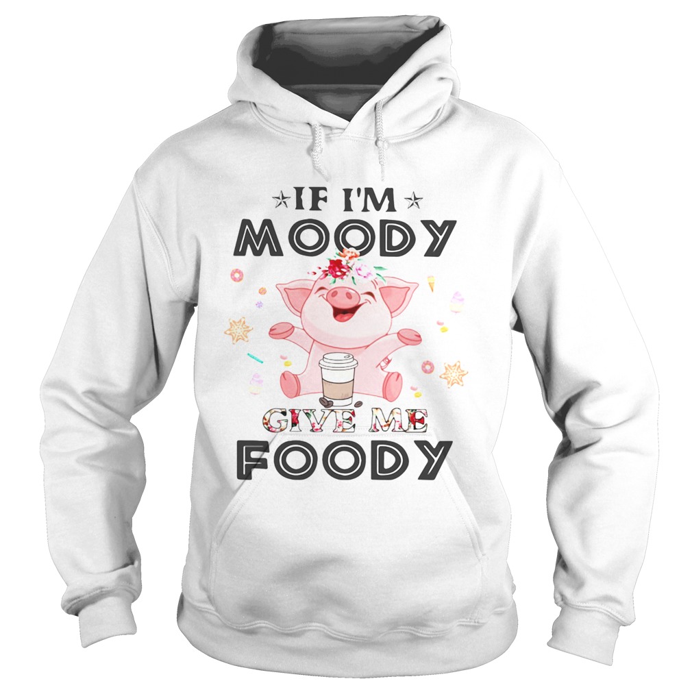 Pig If Im moody give me foody Hoodie