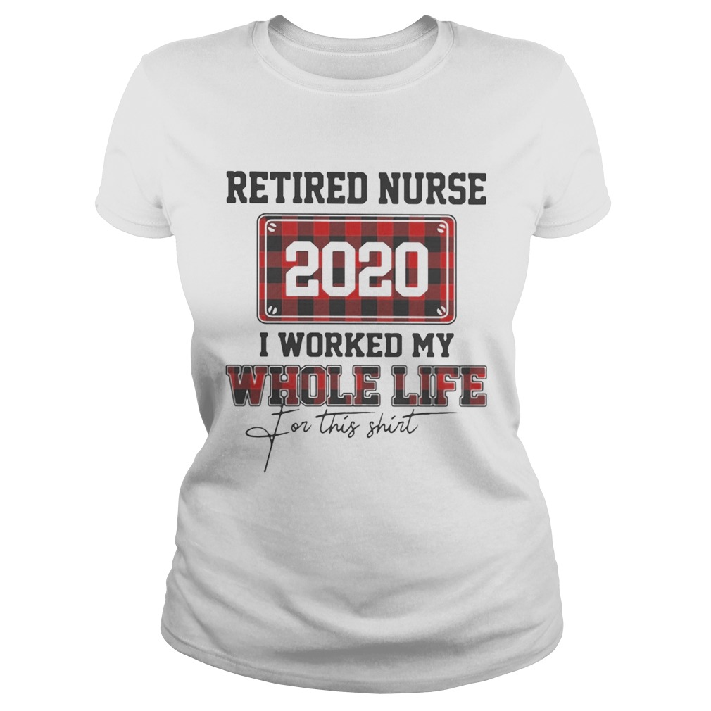 Retired nurse 2020 i worked my whole life for this Classic Ladies