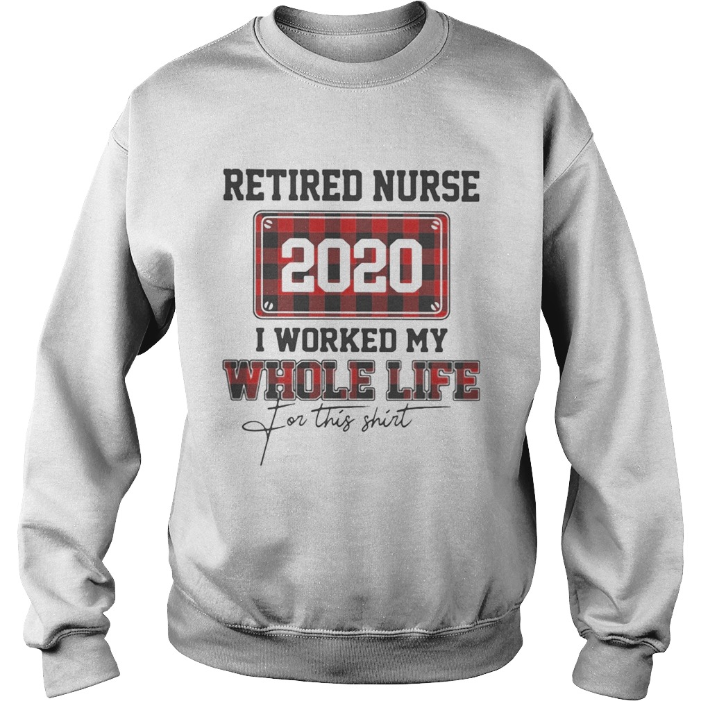 Retired nurse 2020 i worked my whole life for this Sweatshirt