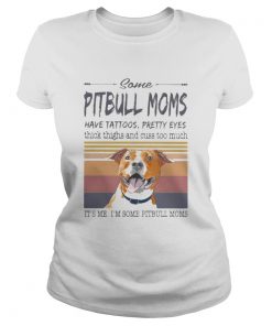 SOME PITBULL MOMS HAVE TATTOOS PRETTY EYES THICK THIGHS AND CUSS TOO MUCH ITS ME IM SOME PITBULL Classic Ladies